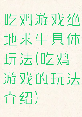 吃鸡游戏绝地求生具体玩法(吃鸡游戏的玩法介绍)