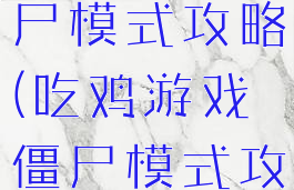 吃鸡游戏僵尸模式攻略(吃鸡游戏僵尸模式攻略图解)