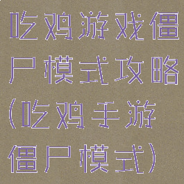 吃鸡游戏僵尸模式攻略(吃鸡手游僵尸模式)
