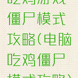 吃鸡游戏僵尸模式攻略(电脑吃鸡僵尸模式攻略)