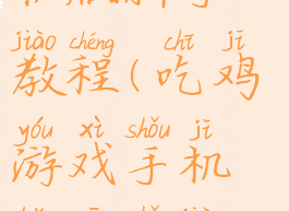 吃鸡游戏手机版新手教程(吃鸡游戏手机版新手教程视频)