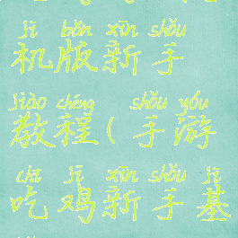 吃鸡游戏手机版新手教程(手游吃鸡新手基本教程)