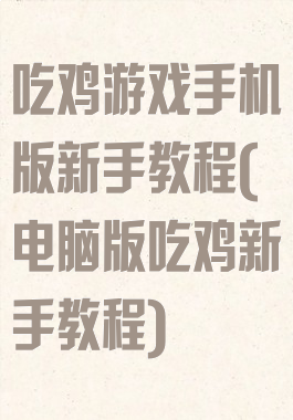 吃鸡游戏手机版新手教程(电脑版吃鸡新手教程)