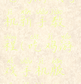 吃鸡游戏手机新手教程(吃鸡游戏手机版新手教程)