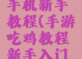 吃鸡游戏手机新手教程(手游吃鸡教程新手入门视频)