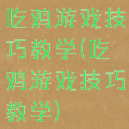 吃鸡游戏技巧教学(吃鸡游戏技巧教学)