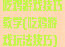 吃鸡游戏技巧教学(吃鸡游戏玩法技巧)