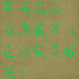 吃鸡游戏技巧教学(吃鸡玩法教学)