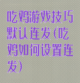 吃鸡游戏技巧默认连发(吃鸡如何设置连发)