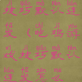 吃鸡游戏技巧默认连发(吃鸡游戏技巧默认连发怎么设置)