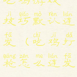 吃鸡游戏技巧默认连发(吃鸡打枪怎么连发)