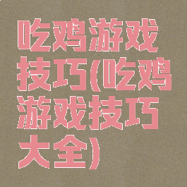 吃鸡游戏技巧(吃鸡游戏技巧大全)