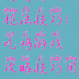 吃鸡游戏枪法技巧(吃鸡游戏攻略技巧用枪)