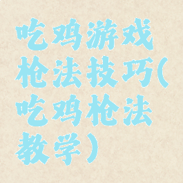 吃鸡游戏枪法技巧(吃鸡枪法教学)