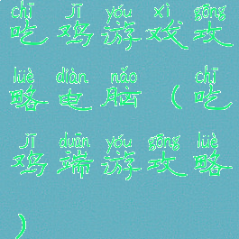 吃鸡游戏攻略电脑(吃鸡端游攻略)