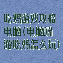 吃鸡游戏攻略电脑(电脑端游吃鸡怎么玩)