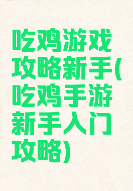 吃鸡游戏攻略新手(吃鸡手游新手入门攻略)