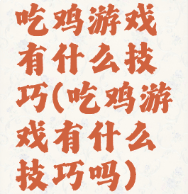吃鸡游戏有什么技巧(吃鸡游戏有什么技巧吗)