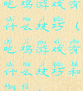 吃鸡游戏有什么技巧(吃鸡游戏有什么技巧和方法)