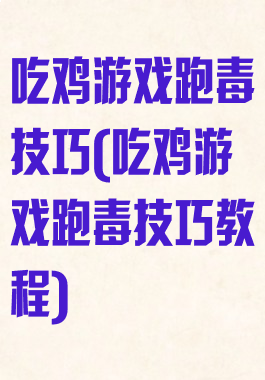 吃鸡游戏跑毒技巧(吃鸡游戏跑毒技巧教程)