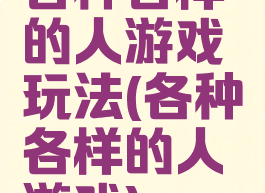各种各样的人游戏玩法(各种各样的人游戏)