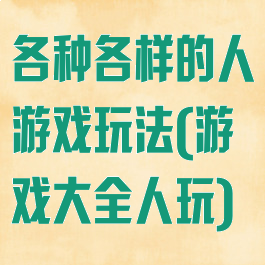 各种各样的人游戏玩法(游戏大全人玩)