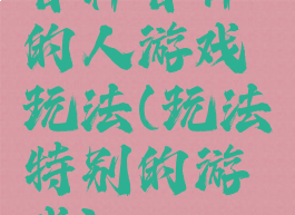 各种各样的人游戏玩法(玩法特别的游戏)