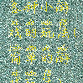 各种小游戏的玩法(简单的游戏玩法)