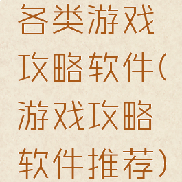 各类游戏攻略软件(游戏攻略软件推荐)