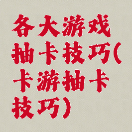 各大游戏抽卡技巧(卡游抽卡技巧)