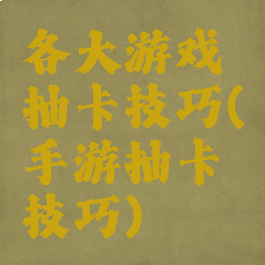 各大游戏抽卡技巧(手游抽卡技巧)