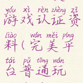 合肥完美游戏认证资料(完美平台普通玩家认证)