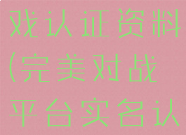 合肥完美游戏认证资料(完美对战平台实名认证在哪里)