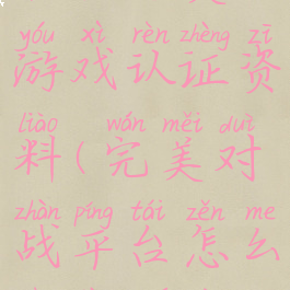 合肥完美游戏认证资料(完美对战平台怎么认证学校)