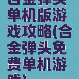合金弹头单机版游戏攻略(合金弹头免费单机游戏)