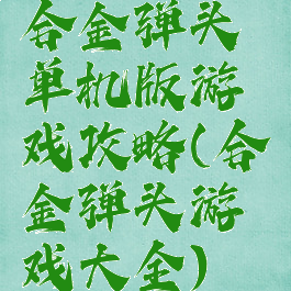 合金弹头单机版游戏攻略(合金弹头游戏大全)