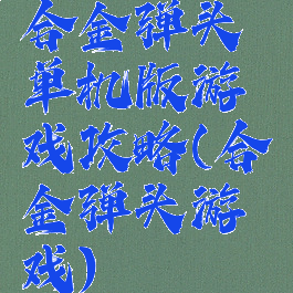 合金弹头单机版游戏攻略(合金弹头游戏)