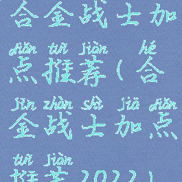 合金战士加点推荐(合金战士加点推荐2022)