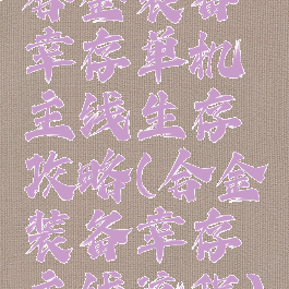 合金装备幸存单机主线生存攻略(合金装备幸存主线流程)