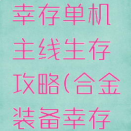 合金装备幸存单机主线生存攻略(合金装备幸存单人模式)