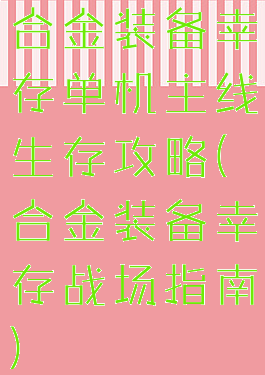 合金装备幸存单机主线生存攻略(合金装备幸存战场指南)