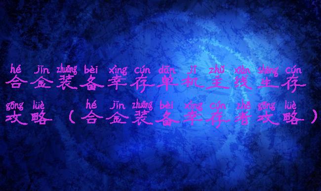 合金装备幸存单机主线生存攻略(合金装备幸存者攻略)