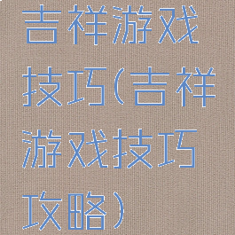 吉祥游戏技巧(吉祥游戏技巧攻略)
