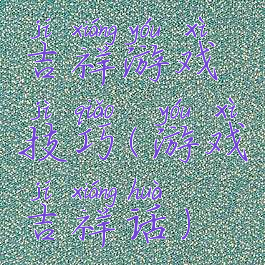 吉祥游戏技巧(游戏吉祥话)