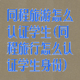 同程旅游怎么认证学生(同程旅行怎么认证学生身份)