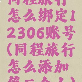同程旅行怎么绑定12306账号(同程旅行怎么添加第二个人)