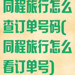 同程旅行怎么查订单号码(同程旅行怎么看订单号)
