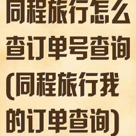 同程旅行怎么查订单号查询(同程旅行我的订单查询)