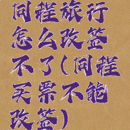 同程旅行怎么改签不了(同程买票不能改签)