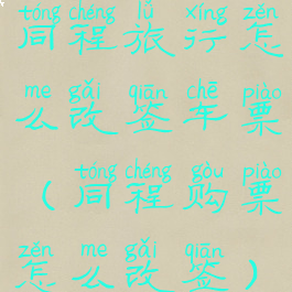 同程旅行怎么改签车票(同程购票怎么改签)